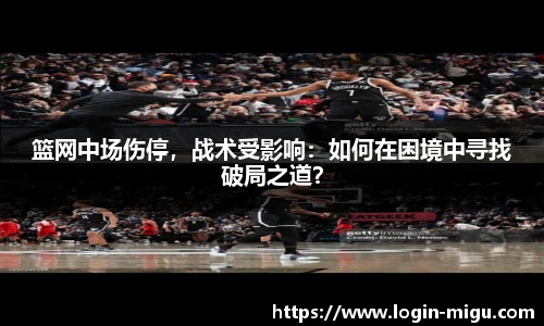 篮网中场伤停，战术受影响：如何在困境中寻找破局之道？