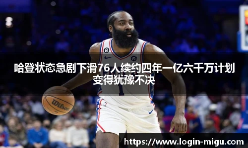 哈登状态急剧下滑76人续约四年一亿六千万计划变得犹豫不决
