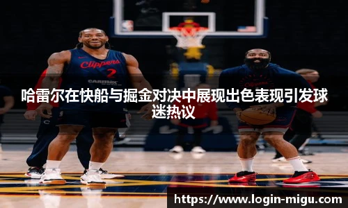 哈雷尔在快船与掘金对决中展现出色表现引发球迷热议