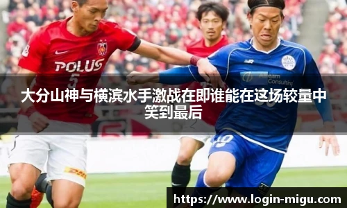 大分山神与横滨水手激战在即谁能在这场较量中笑到最后