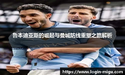 鲁本迪亚斯的崛起与曼城防线重塑之路解析