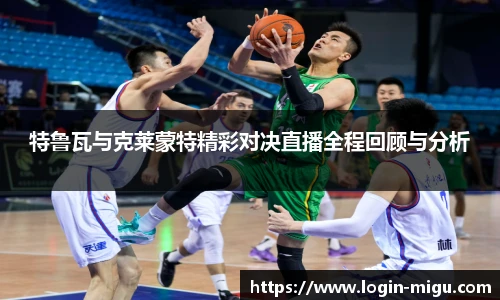 特鲁瓦与克莱蒙特精彩对决直播全程回顾与分析