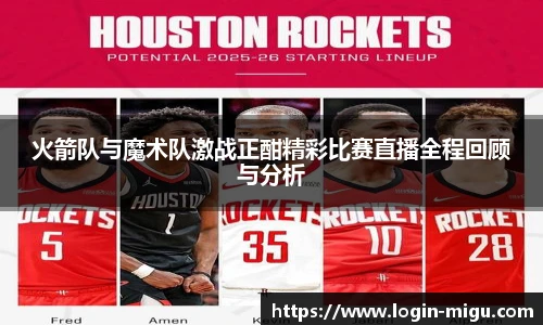 火箭队与魔术队激战正酣精彩比赛直播全程回顾与分析